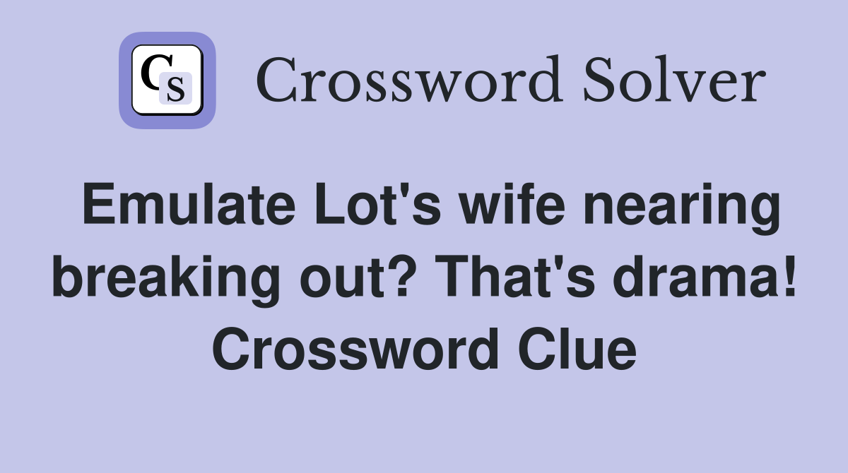 Emulate Lot's wife nearing breaking out? That's drama! Crossword Clue