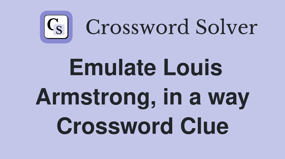 Emulate Louis Armstrong, in a way Crossword Clue