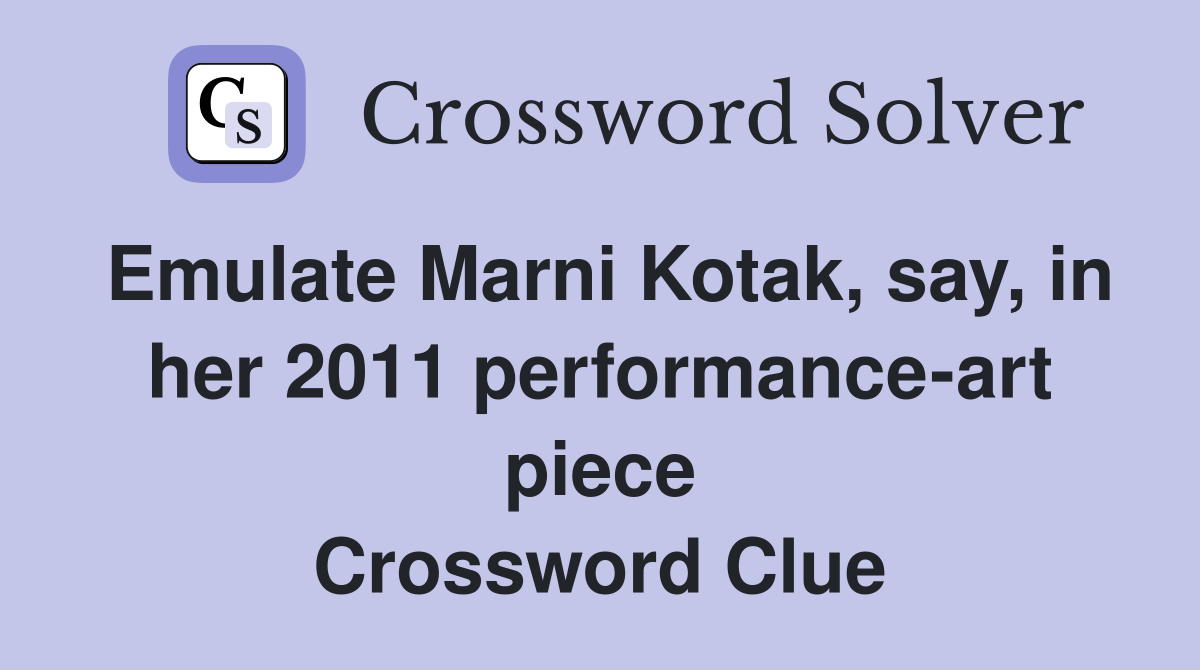 Emulate Marni Kotak, say, in her 2011 performance-art piece Crossword Clue