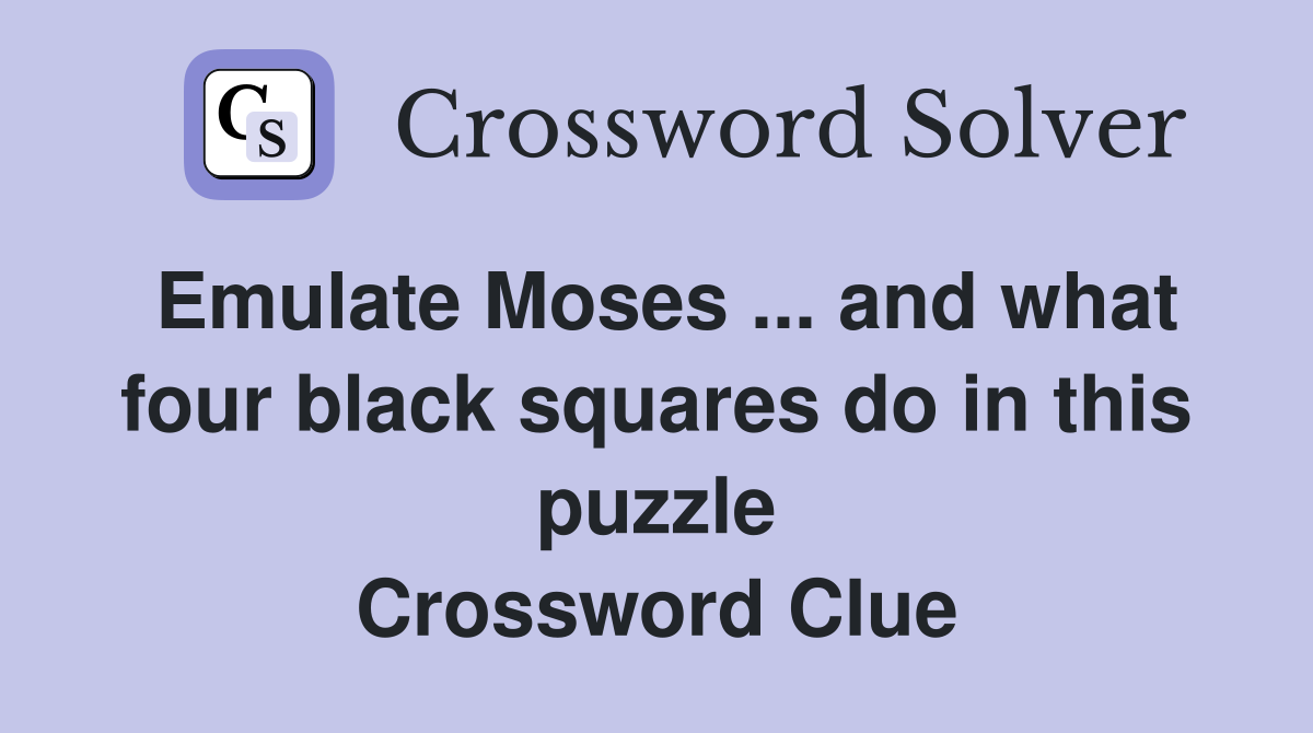 Emulate Moses ... and what four black squares do in this puzzle Crossword Clue