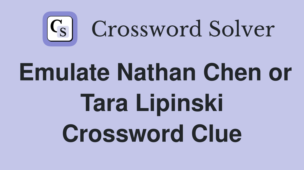 Emulate Nathan Chen or Tara Lipinski Crossword Clue