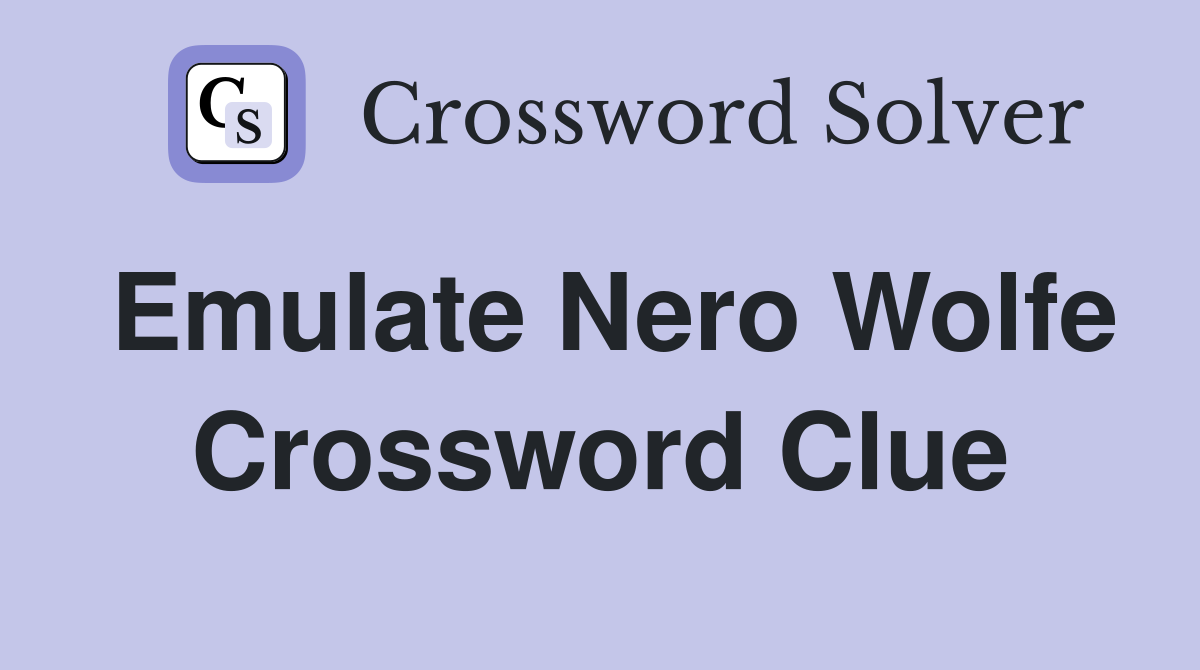 Emulate Nero Wolfe Crossword Clue