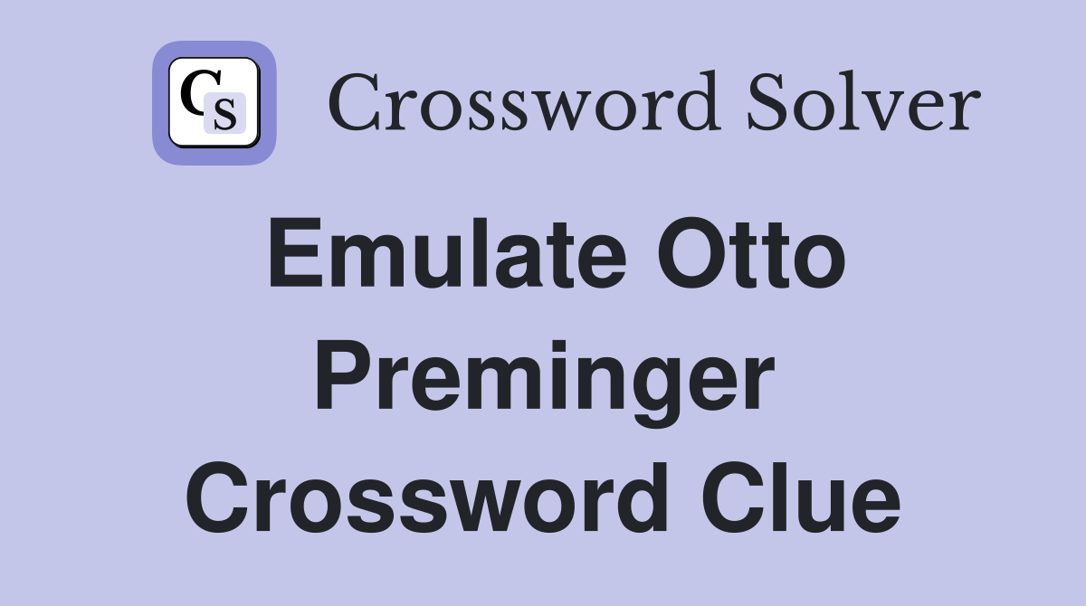 Emulate Otto Preminger Crossword Clue