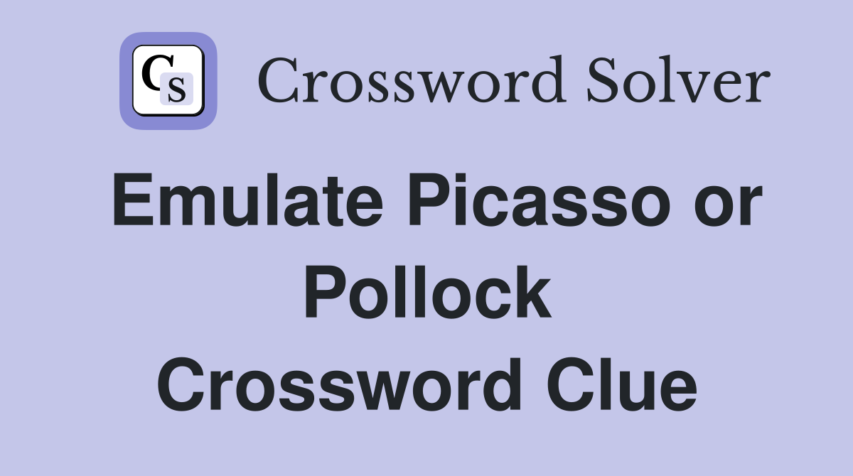 Emulate Picasso or Pollock Crossword Clue