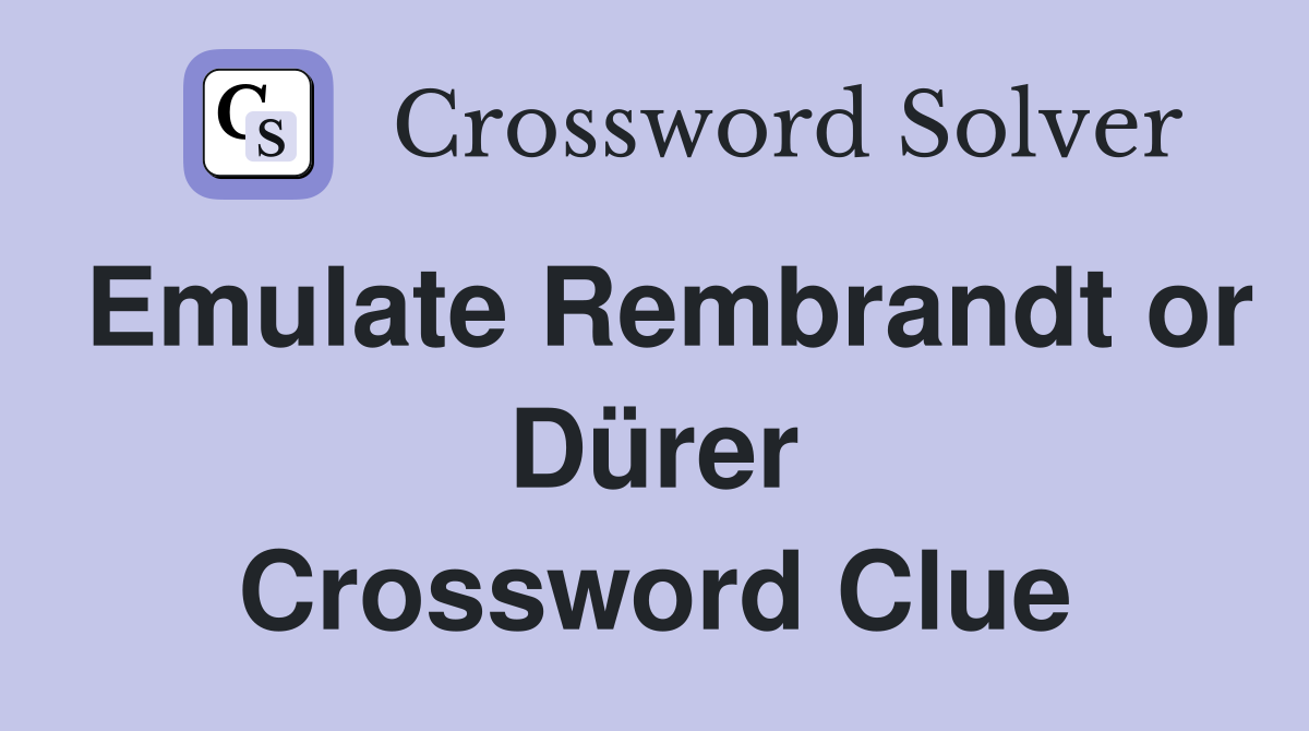 Emulate Rembrandt or Dürer Crossword Clue