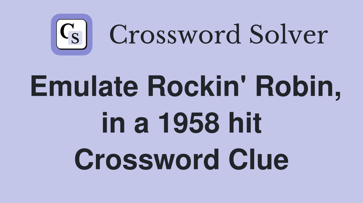 Emulate Rockin' Robin, in a 1958 hit Crossword Clue