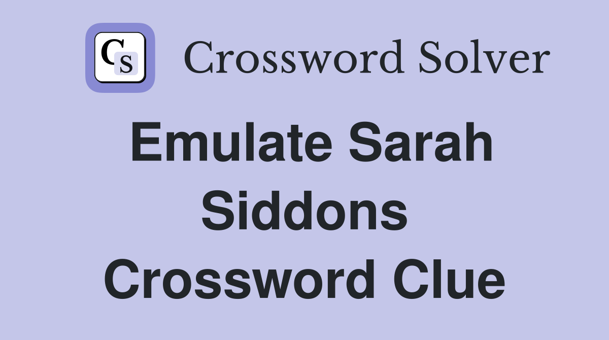 Emulate Sarah Siddons Crossword Clue
