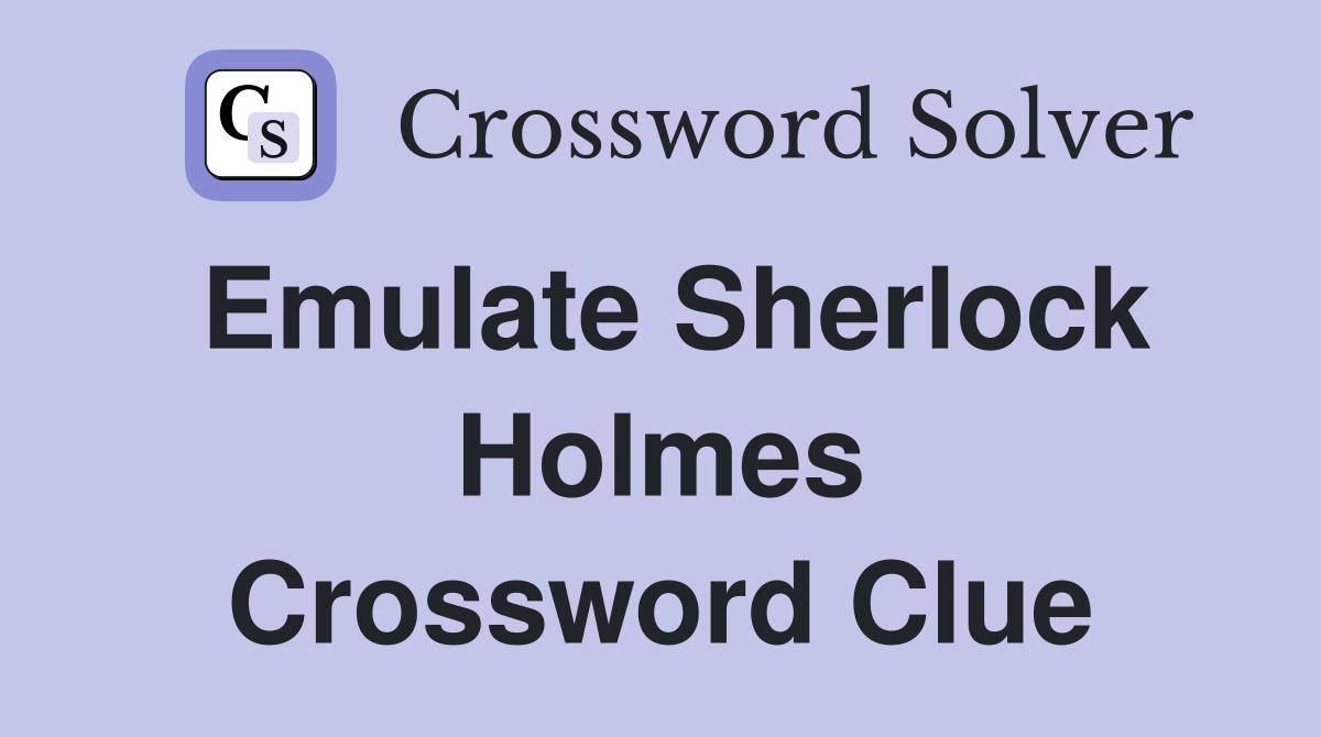 Emulate Sherlock Holmes Crossword Clue