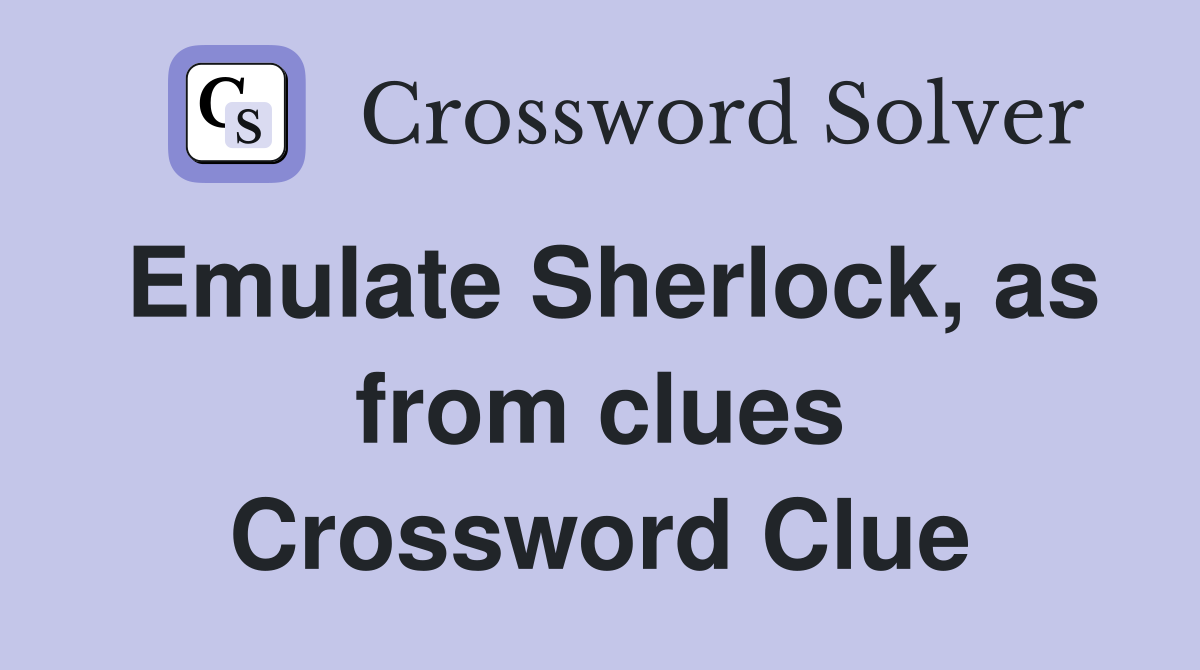 Emulate Sherlock, as from clues Crossword Clue
