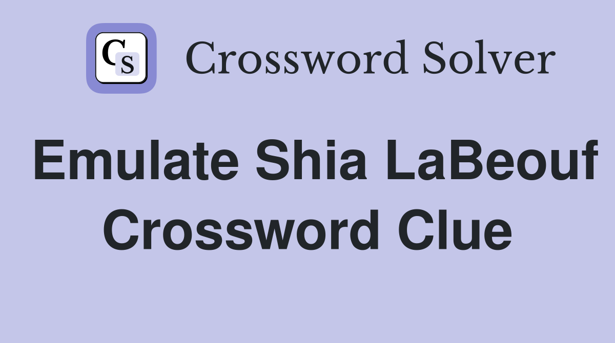Emulate Shia LaBeouf Crossword Clue