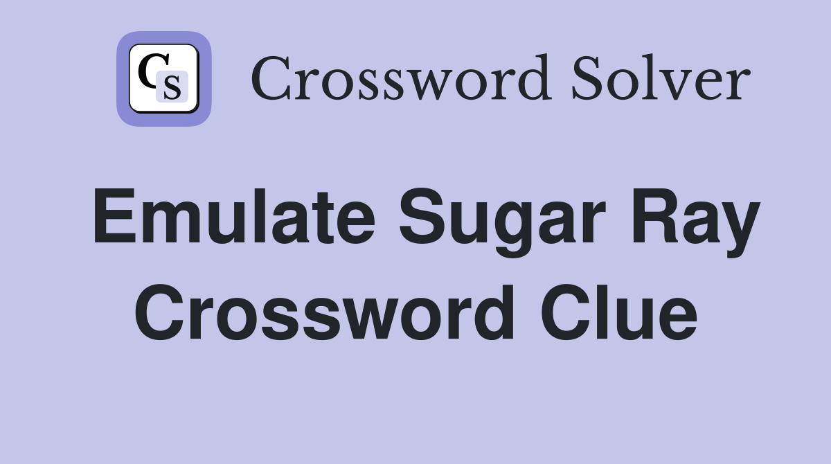 Emulate Sugar Ray Crossword Clue