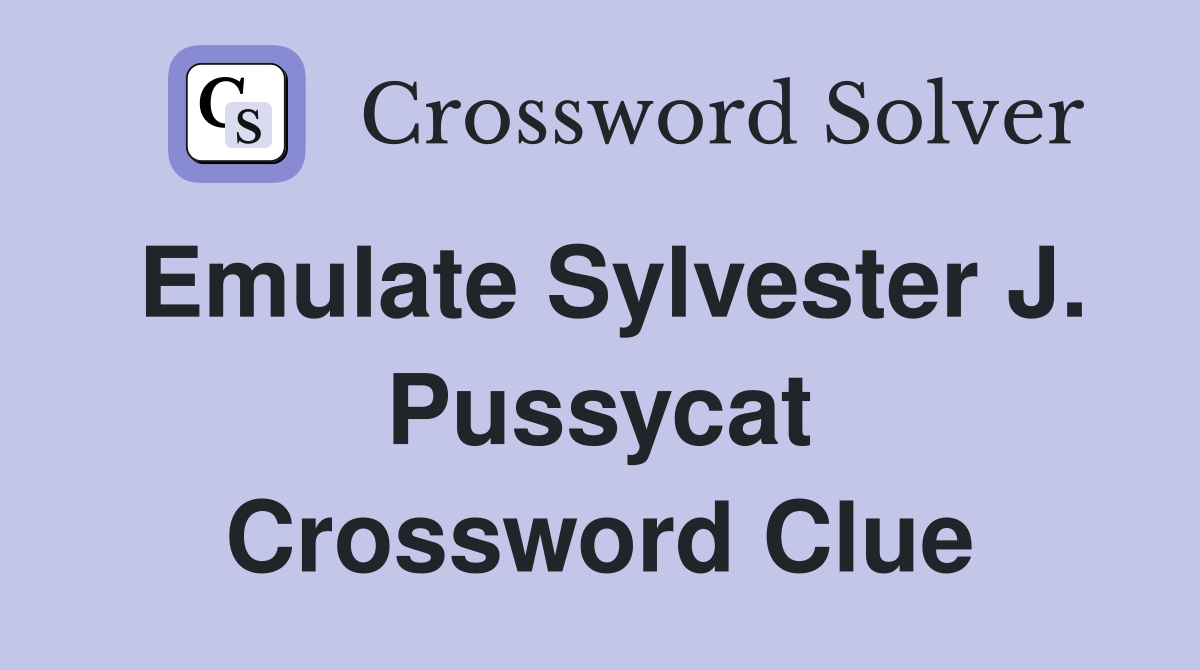 Emulate Sylvester J. Pussycat Crossword Clue