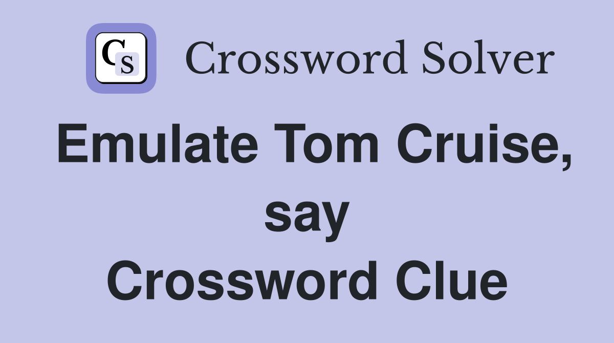 Emulate Tom Cruise, say Crossword Clue