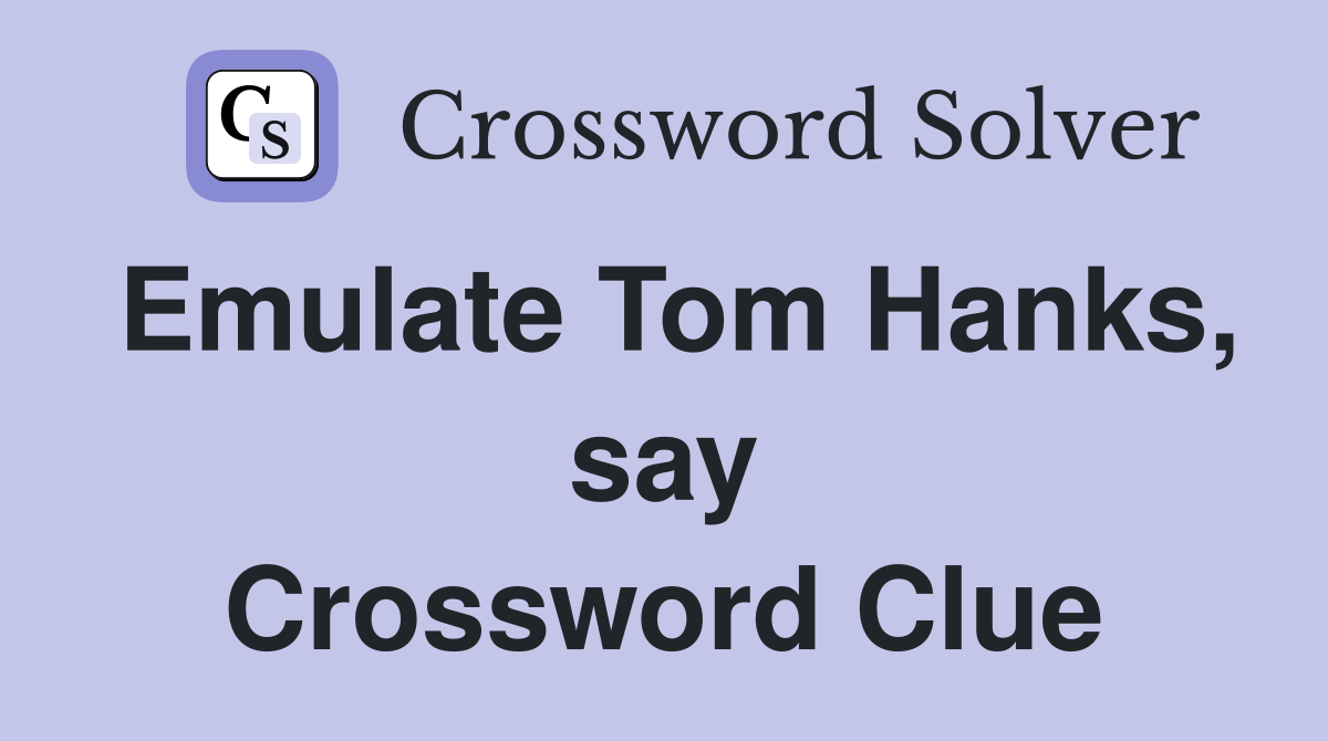 Emulate Tom Hanks, say Crossword Clue