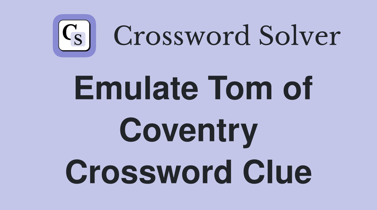 Emulate Tom of Coventry Crossword Clue