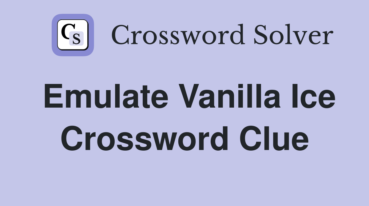 Emulate Vanilla Ice Crossword Clue