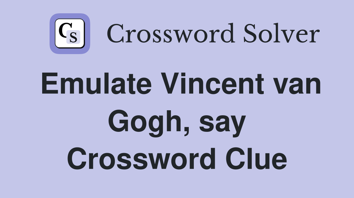 Emulate Vincent van Gogh, say Crossword Clue