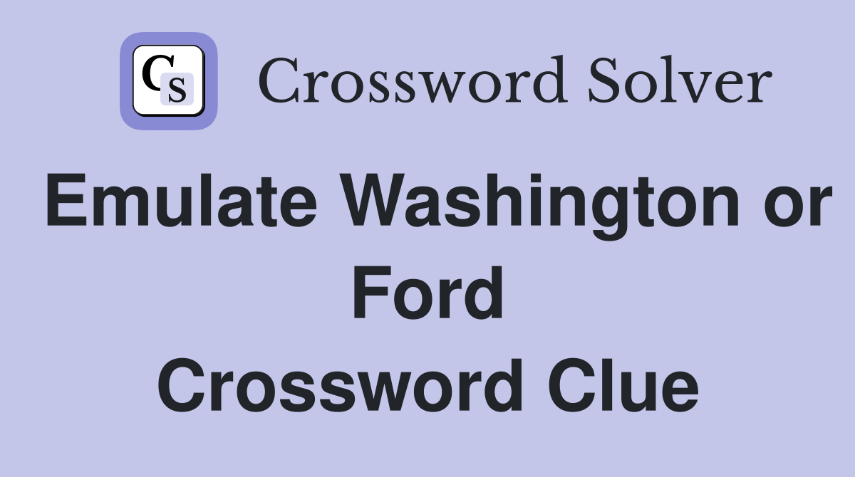 Emulate Washington or Ford Crossword Clue