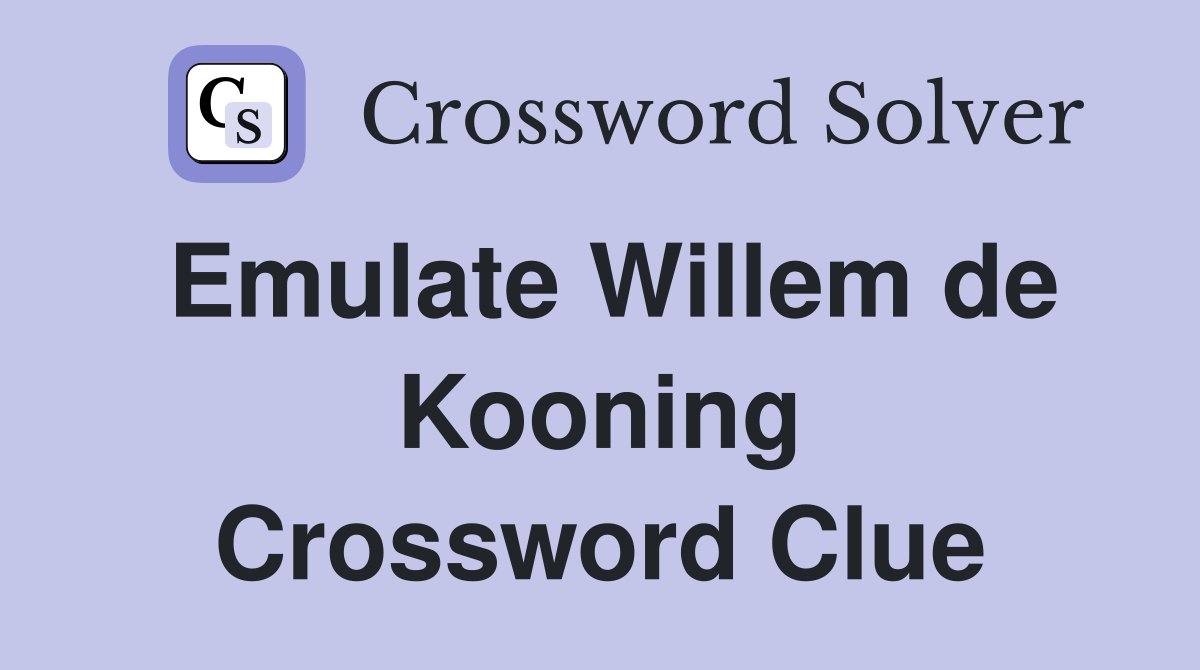 Emulate Willem de Kooning Crossword Clue
