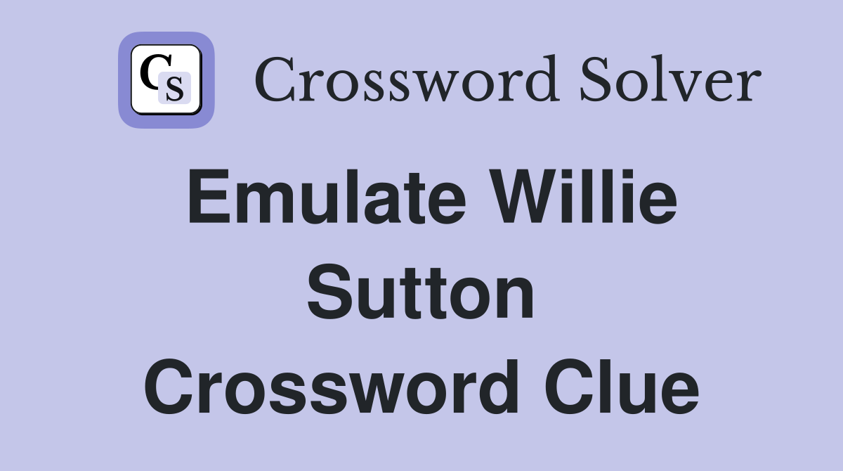 Emulate Willie Sutton Crossword Clue