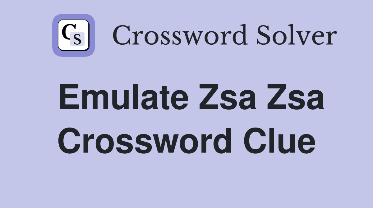 Emulate Zsa Zsa Crossword Clue