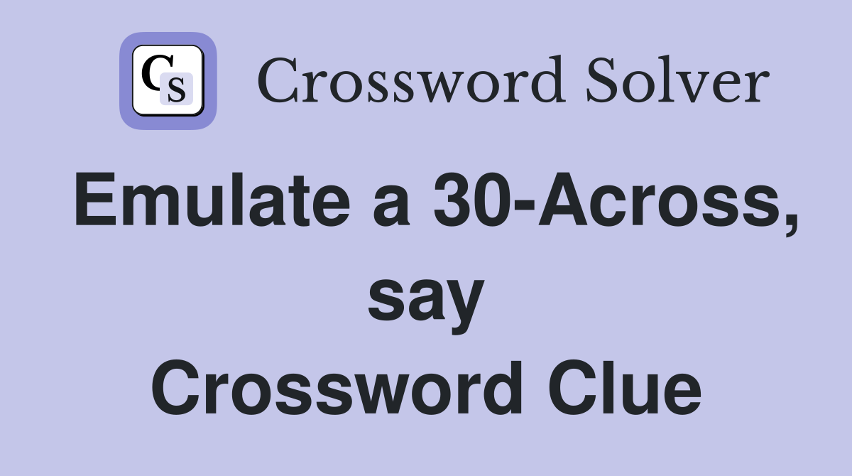 Emulate a 30-Across, say Crossword Clue