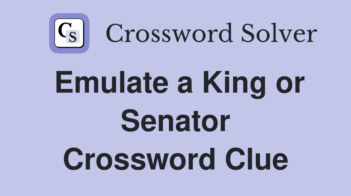 Emulate a King or Senator Crossword Clue