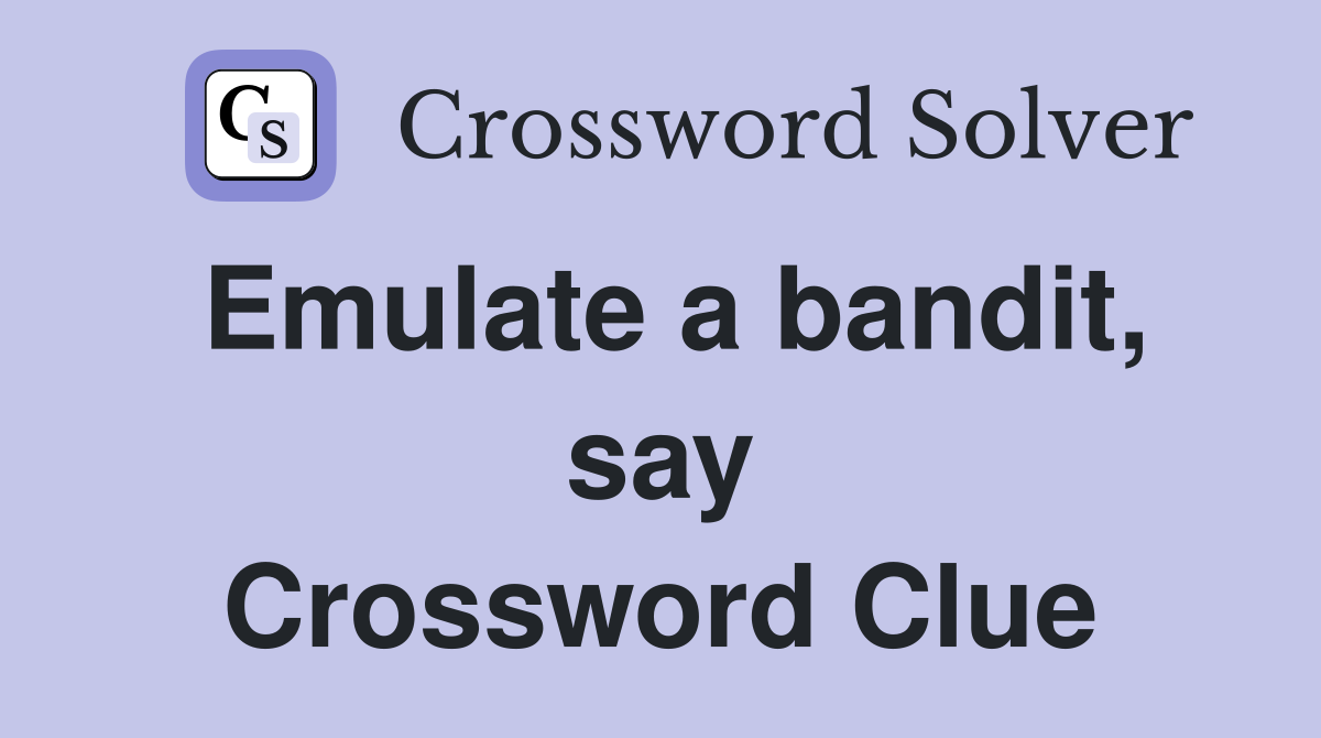 Emulate a bandit, say Crossword Clue