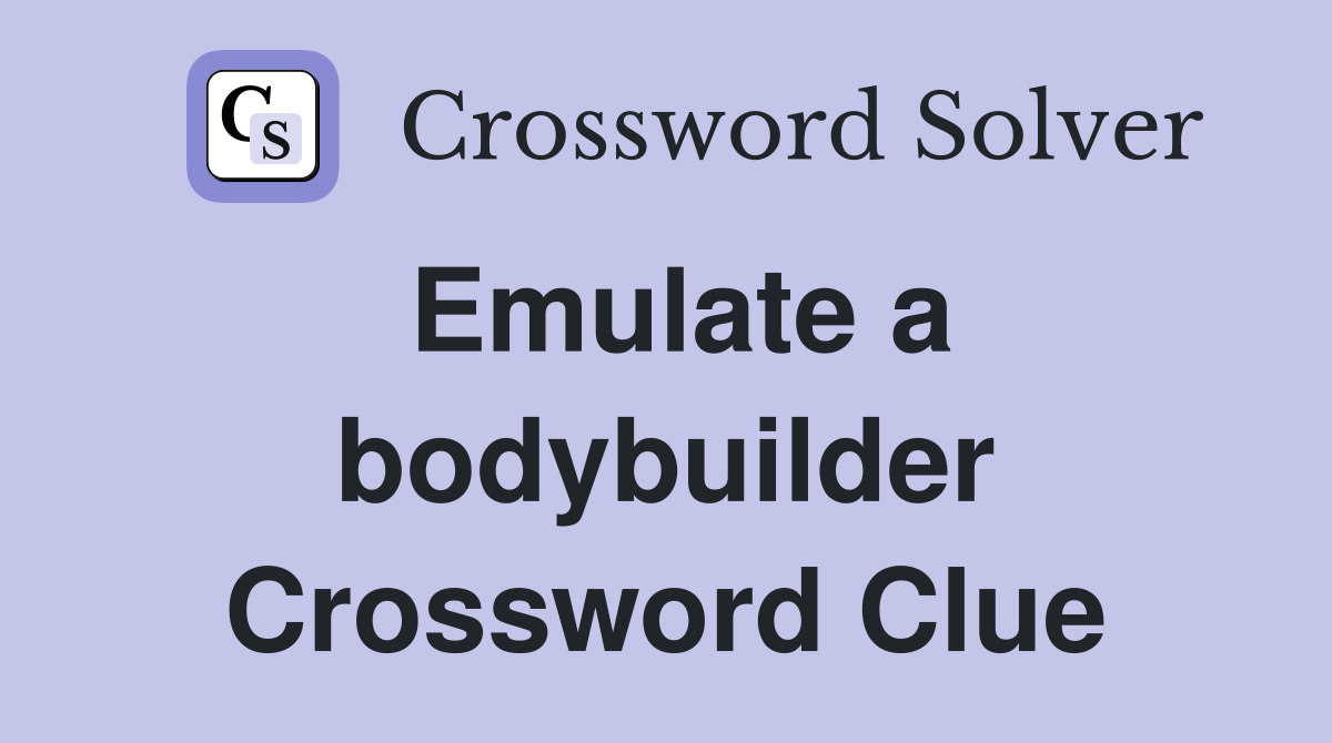 Emulate a bodybuilder Crossword Clue