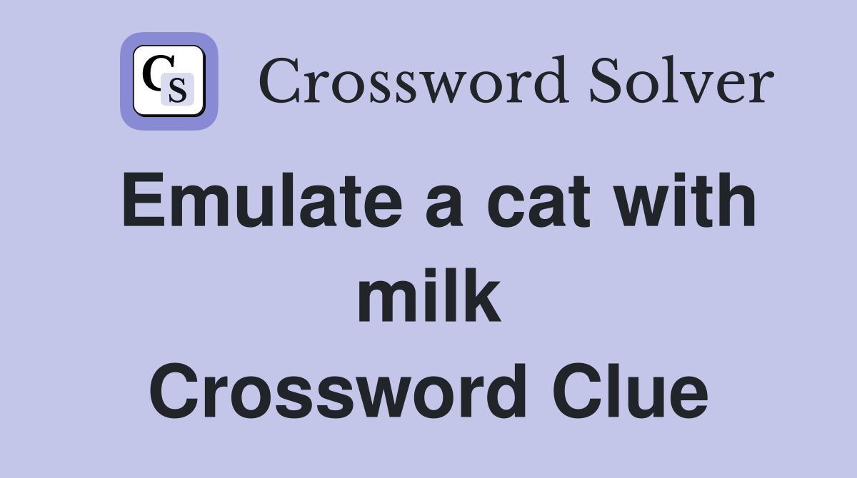 Emulate a cat with milk Crossword Clue