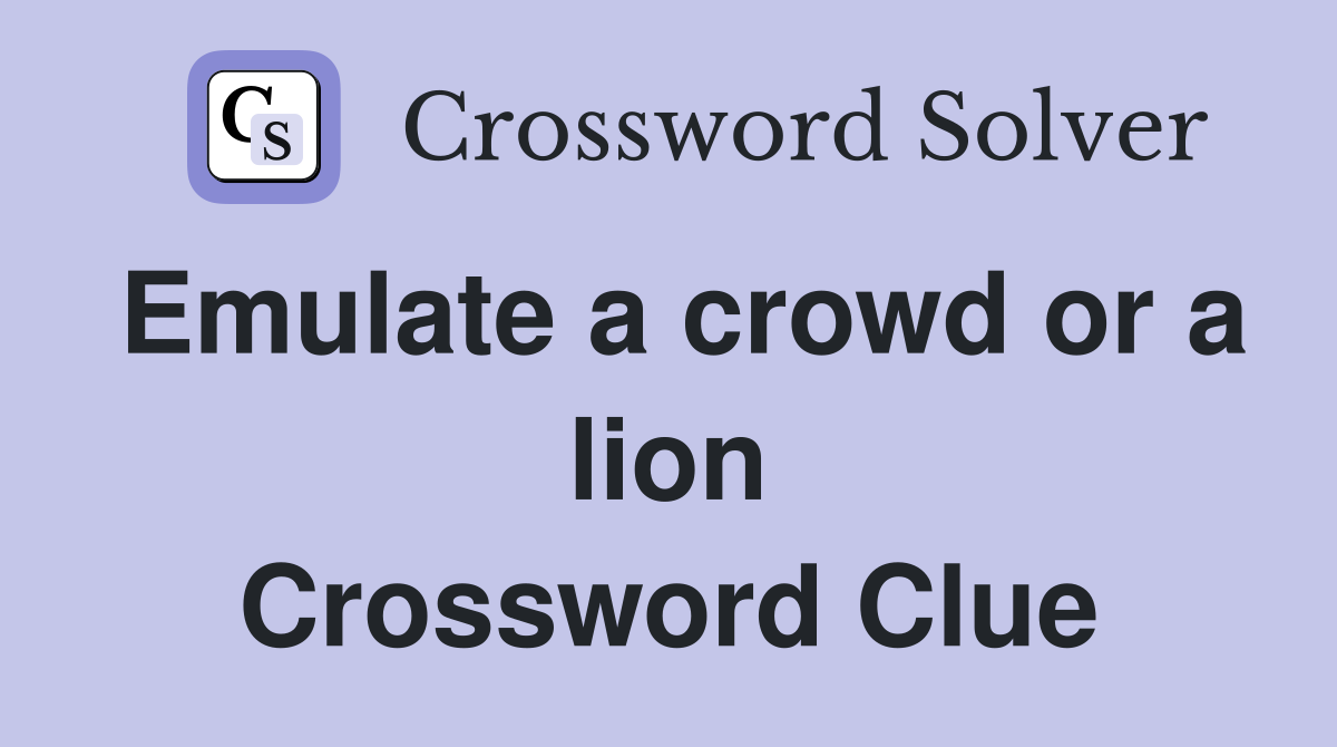 Emulate a crowd or a lion Crossword Clue