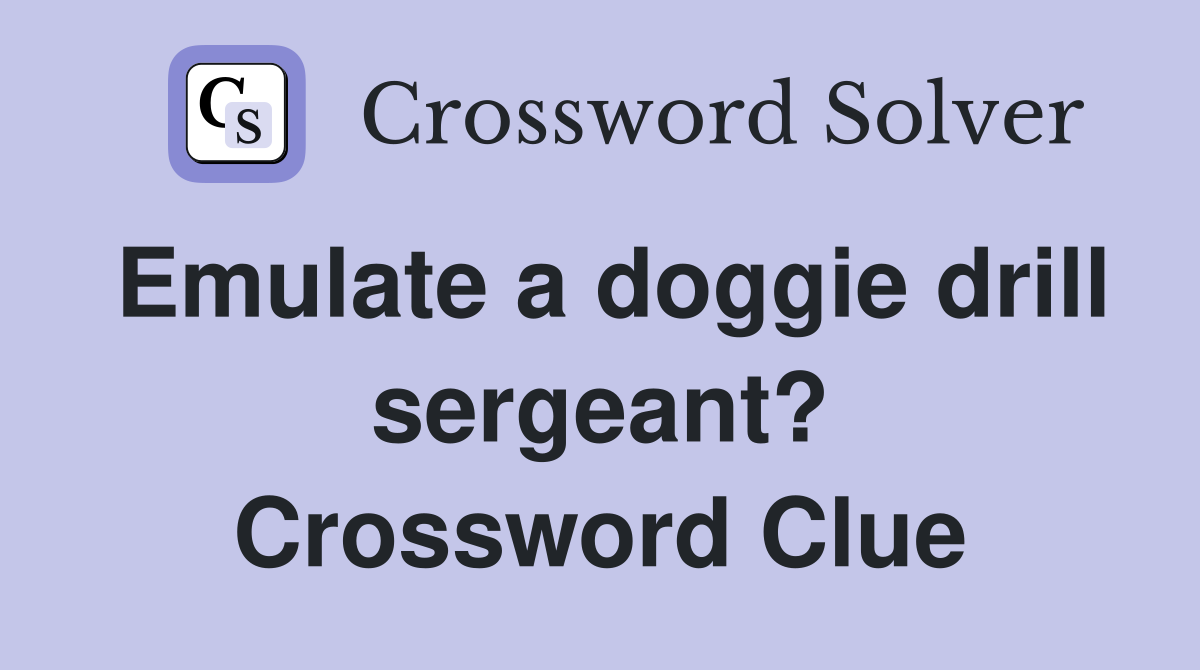 Emulate a doggie drill sergeant? Crossword Clue
