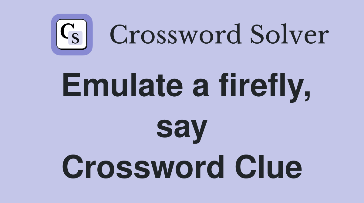 Emulate a firefly, say Crossword Clue