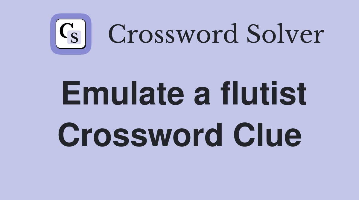 Emulate a flutist Crossword Clue