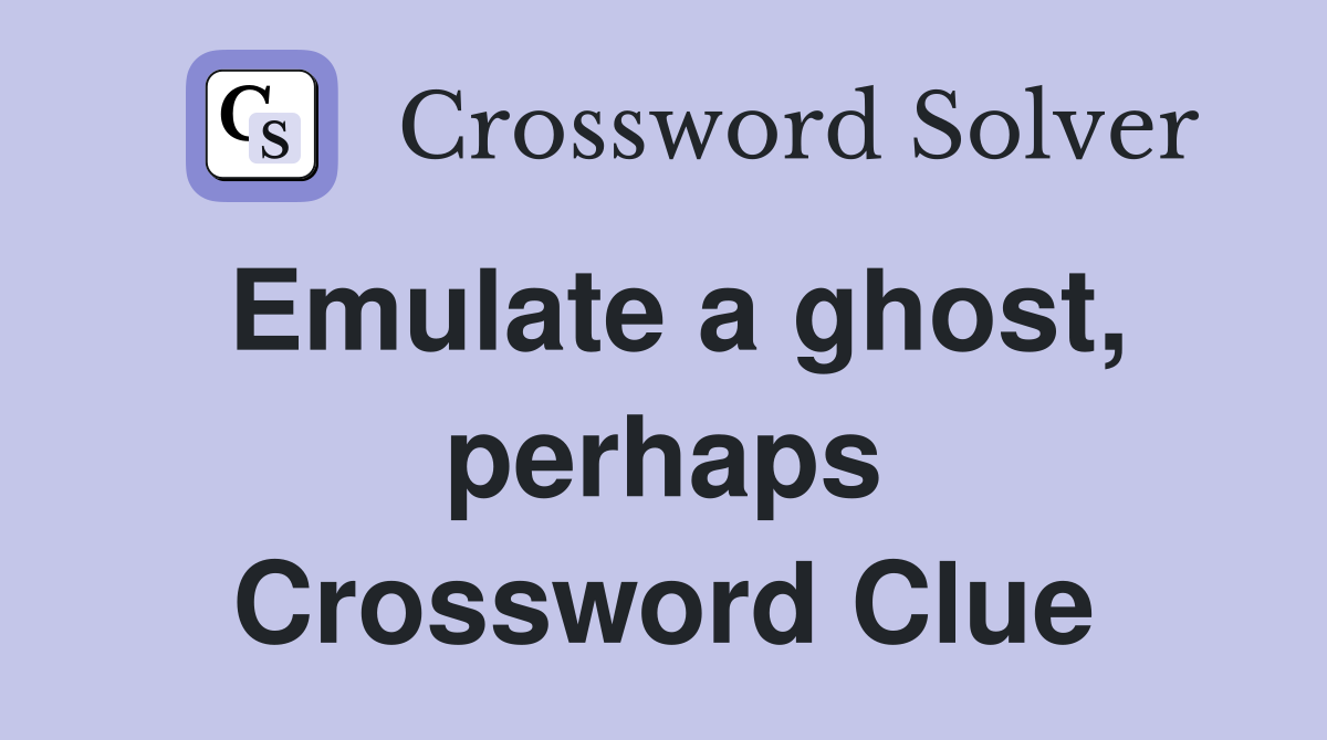 Emulate a ghost, perhaps Crossword Clue