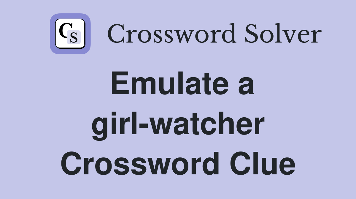 Emulate a girl-watcher Crossword Clue
