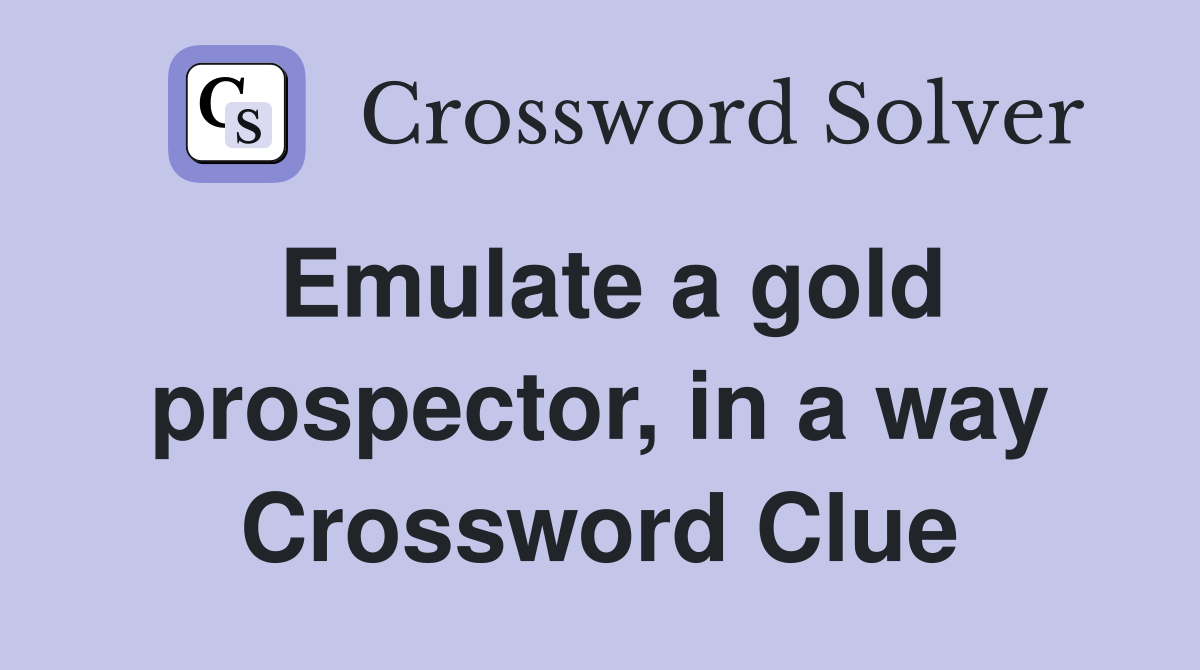 Emulate a gold prospector, in a way Crossword Clue