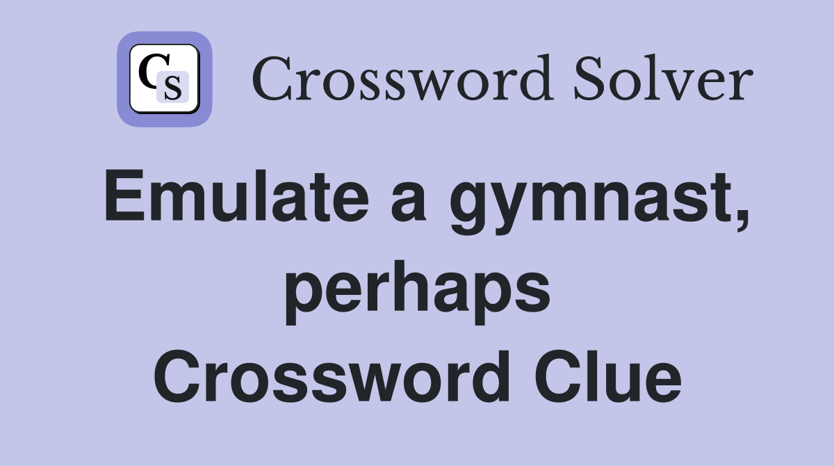 Emulate a gymnast, perhaps Crossword Clue