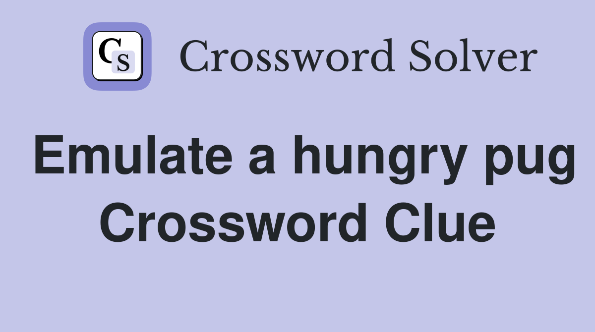 Emulate a hungry pug Crossword Clue