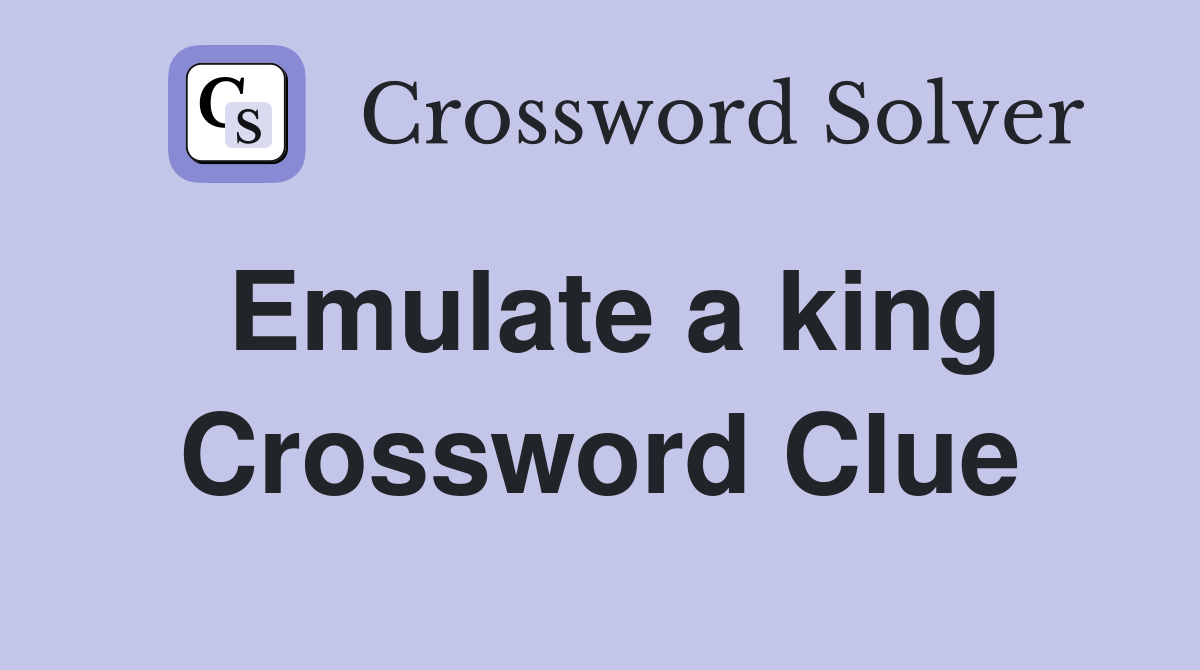Emulate a king Crossword Clue