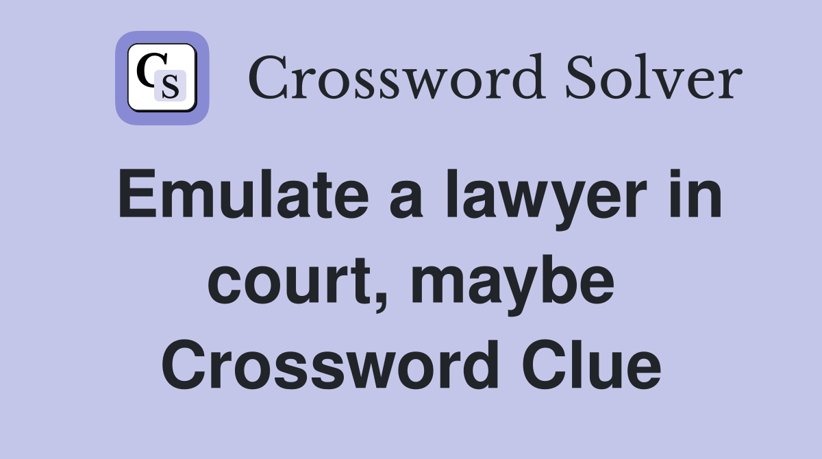 Emulate a lawyer in court, maybe Crossword Clue