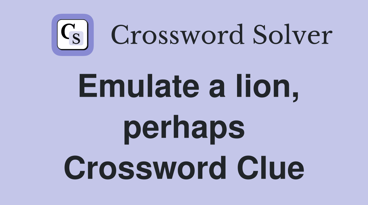 Emulate a lion, perhaps Crossword Clue