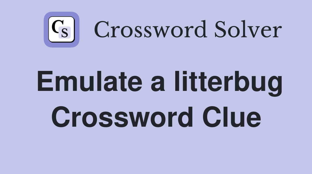 Emulate a litterbug Crossword Clue