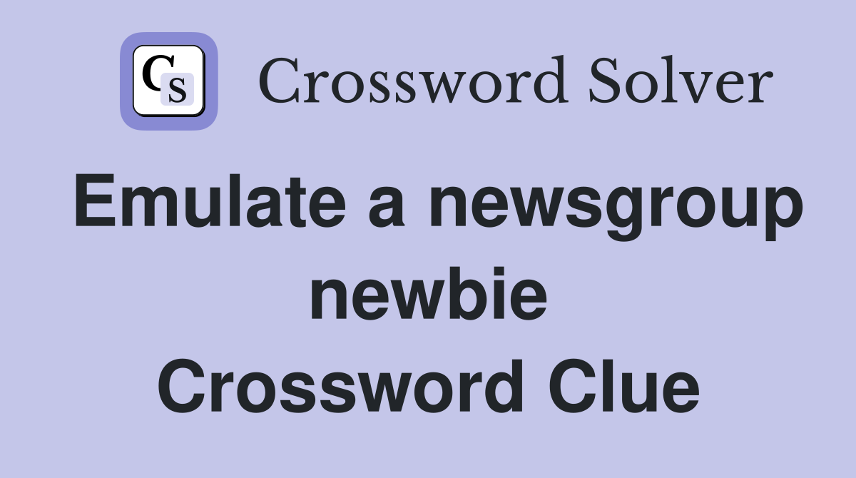 Emulate a newsgroup newbie Crossword Clue