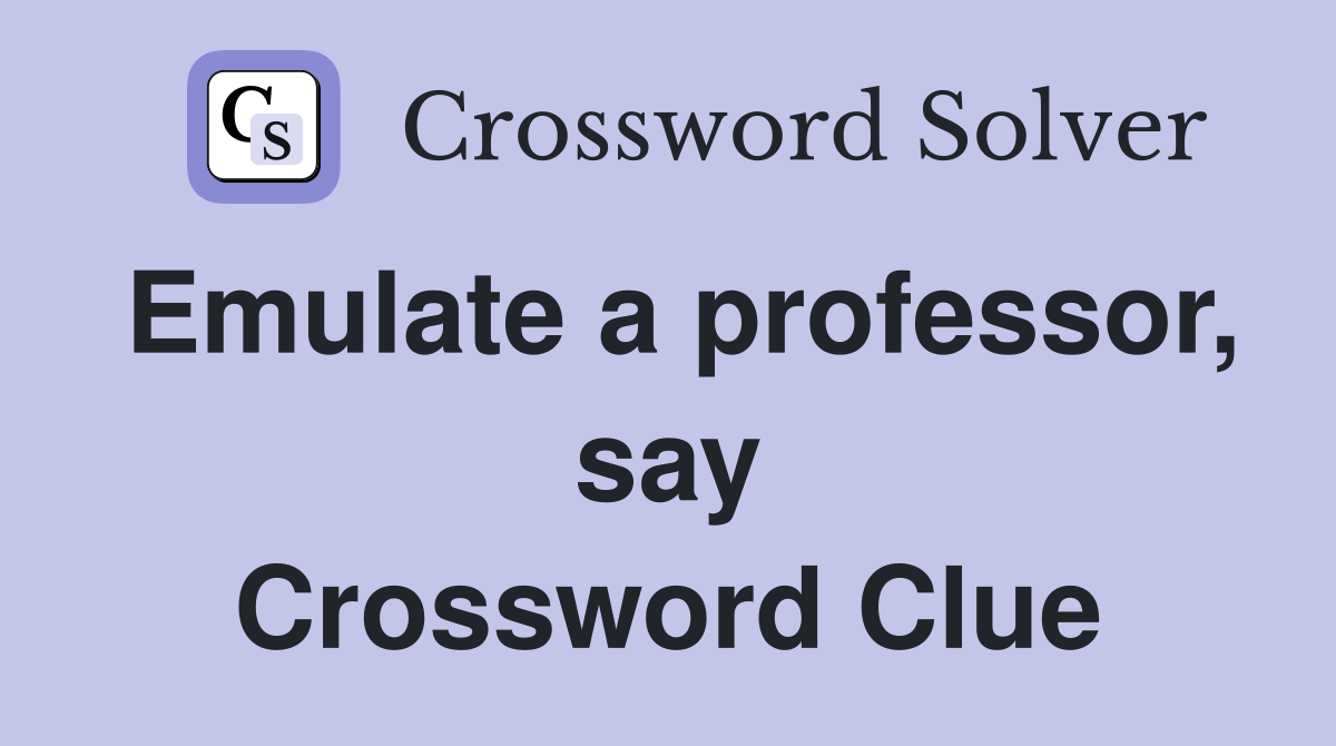 Emulate a professor, say Crossword Clue