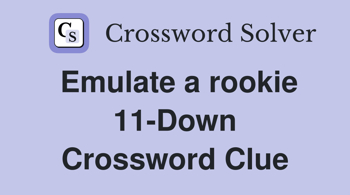 Emulate a rookie 11-Down Crossword Clue