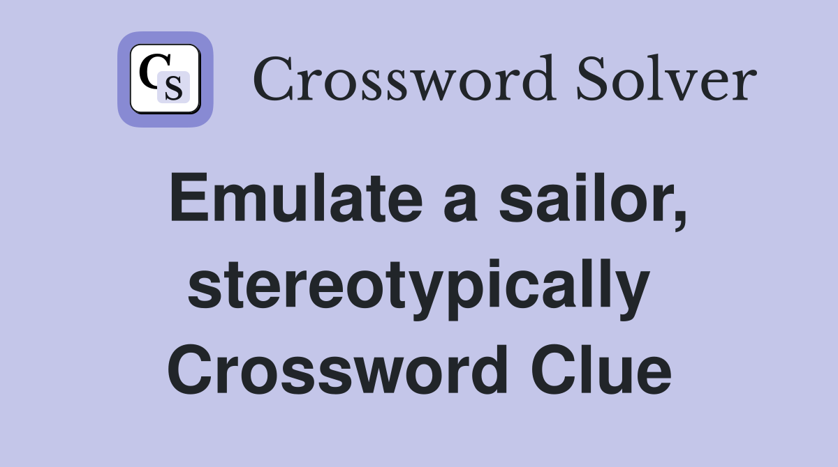 Emulate a sailor, stereotypically Crossword Clue