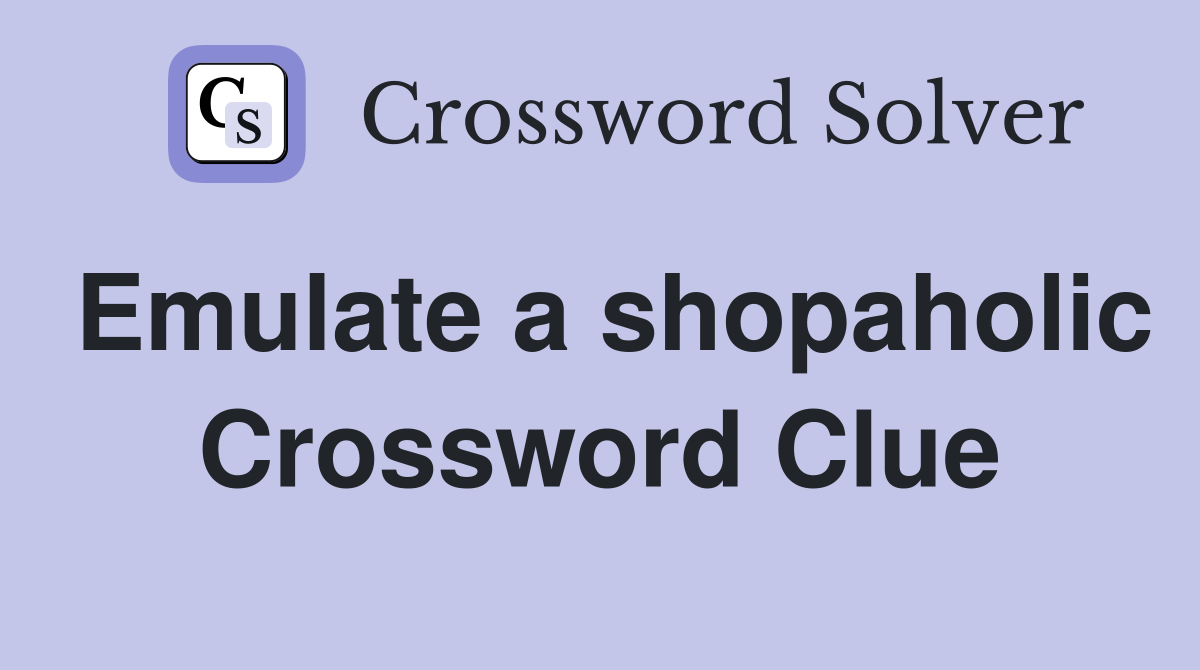 Emulate a shopaholic Crossword Clue