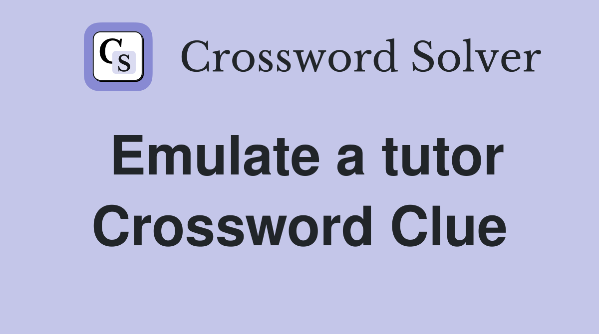 Emulate a tutor Crossword Clue