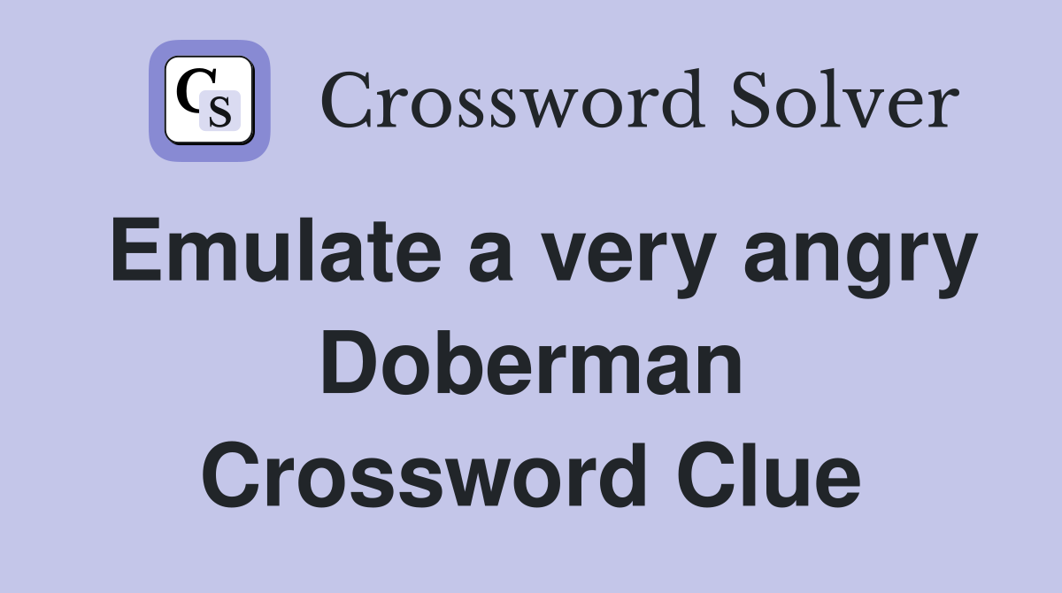 Emulate a very angry Doberman Crossword Clue